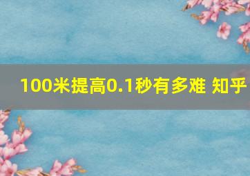 100米提高0.1秒有多难 知乎